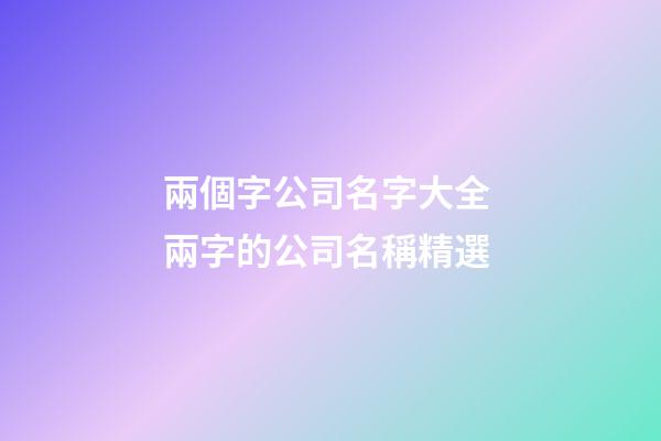兩個字公司名字大全 兩字的公司名稱精選-第1張-公司起名-玄機派
